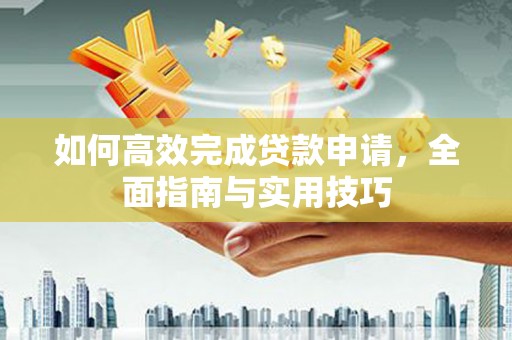 龙口如何高效完成贷款申请，全面指南与实用技巧