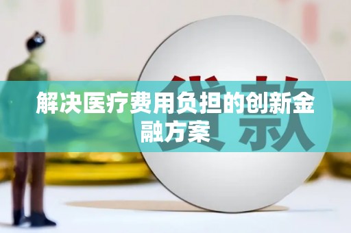 龙口解决医疗费用负担的创新金融方案