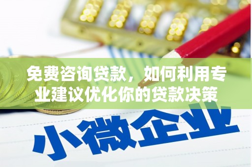 龙口免费咨询贷款，如何利用专业建议优化你的贷款决策