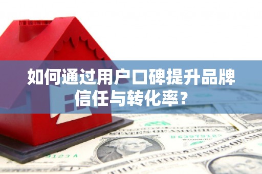 龙口如何通过用户口碑提升品牌信任与转化率？