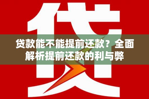 龙口贷款能不能提前还款？全面解析提前还款的利与弊