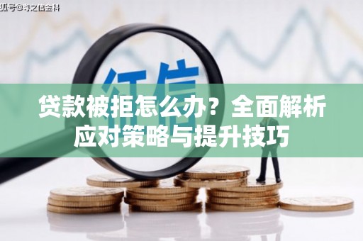 龙口贷款被拒怎么办？全面解析应对策略与提升技巧
