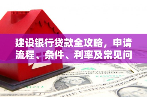 龙口建设银行贷款全攻略，申请流程、条件、利率及常见问题解答