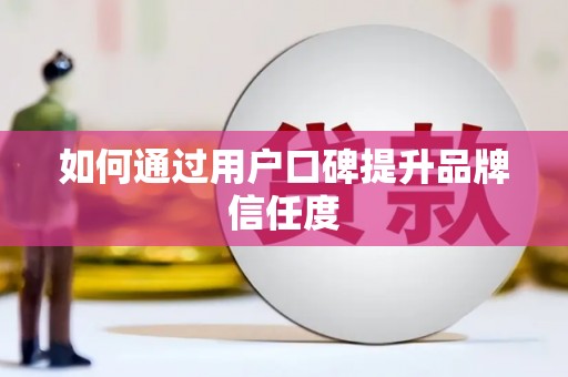 龙口如何通过用户口碑提升品牌信任度