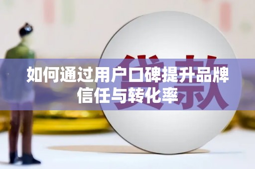 龙口如何通过用户口碑提升品牌信任与转化率