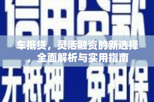 龙口车抵贷，灵活融资的新选择，全面解析与实用指南