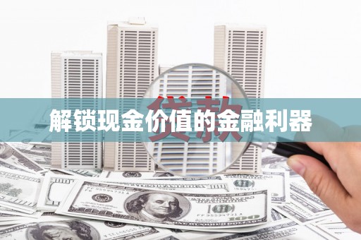 龙口解锁现金价值的金融利器