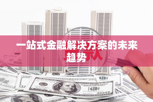 龙口一站式金融解决方案的未来趋势