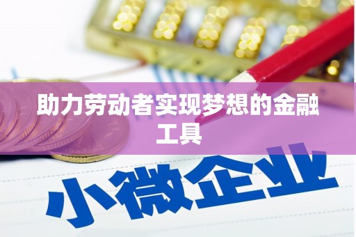 龙口助力劳动者实现梦想的金融工具