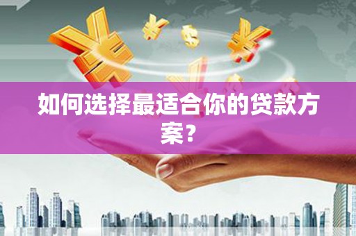 龙口如何选择最适合你的贷款方案？